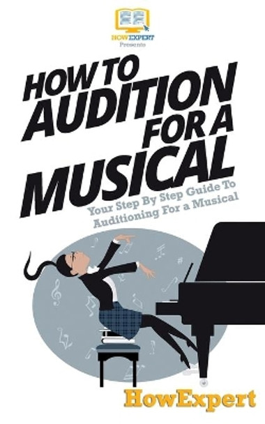 How To Audition For a Musical: Your Step-By-Step Guide To Auditioning For a Musical by Howexpert Press 9781537424545