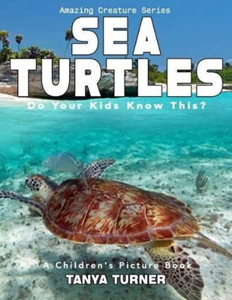 SEA TURTLES Do Your Kids Know This?: A Children's Picture Book by Tanya Turner 9781537055947