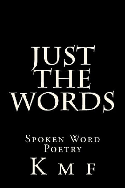 Just The Words: Spoken Word Poetry by K M F 9781537232249