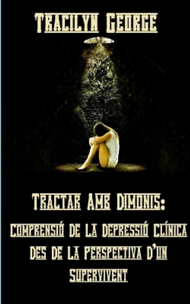 Tractar Amb Els Dimonis: Entendre La Depressió Clínica Des De La Perspectiva D'un Supervivent by Tracilyn George 9781774759394