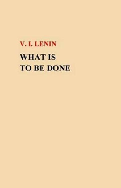 What Is To Be Done? by V I Lenin 9781505684513