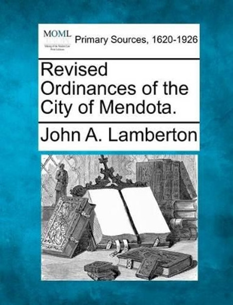 Revised Ordinances of the City of Mendota. by John A Lamberton 9781277095920