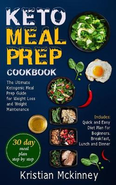 Keto Meal Prep Cookbook: The Ultimate Ketogenic Meal Prep Guide for Weight Loss and Weight Maintenance. Includes: Quick and Easy Diet Plan for Beginners. Breakfast, Lunch and Dinner by Kristian McKinney 9781725769458