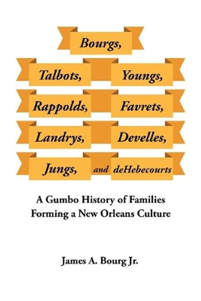 Bourgs, Talbots, Youngs, Rappolds, Favrets, Landrys, Develles, Jungs, and Dehebecourts: A Gumbo History of Families Forming a New Orleans Culture by James A Bourg, Jr 9781728344614
