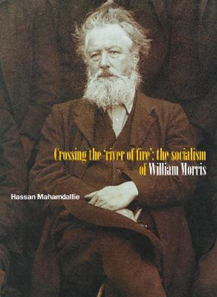 Crossing The 'river Of Fire': The Socialism Of William Morris: 2nd Edition by Hassan Mahamdallie