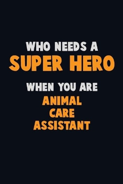 Who Need A SUPER HERO, When You Are Animal Care Assistant: 6X9 Career Pride 120 pages Writing Notebooks by Emma Loren 9781712560853