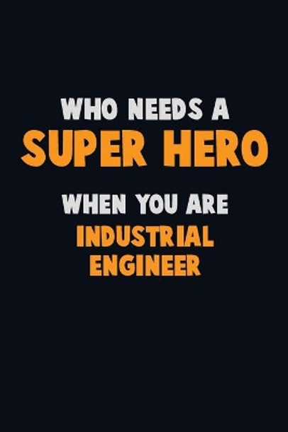 Who Need A SUPER HERO, When You Are Industrial engineer: 6X9 Career Pride 120 pages Writing Notebooks by Emma Loren 9781712610398