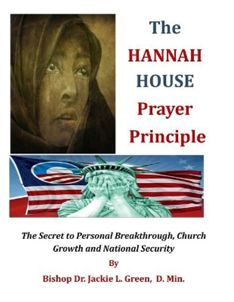 The Hannah House Prayer Principle: The Secret to Personal Breakthrough, Church Growth and National Security by Jackie L Green D Min 9781718642201