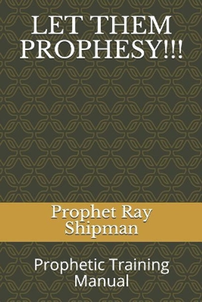 Let Them Prophesy!!!: Prophetic Training Manual by Prophet Ray Shipman 9781720178538