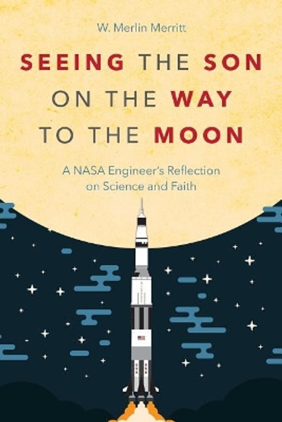 Seeing the Son on the Way to the Moon: A NASA Engineer's Reflection on Science and Faith by W Merlin Merritt 9781573129930