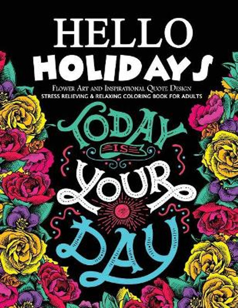 Hello Holidays Flower Art and Inspirational Quote Design: Stress Relieving & Relaxing Coloring Book For Adults by Mindfulness Coloring Artist 9781546700395