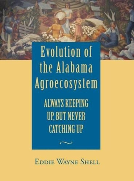 Evolution of the Alabama Agroecosystem: Always Keeping Up, But Never Catching Up by Dr Wayne Shell 9781603062039