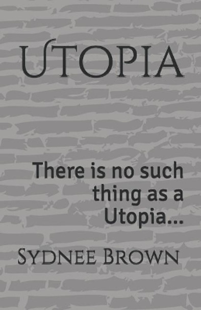 Utopia: There Is No Such Thing as a Utopia... by Sydnee Brown 9781520145631