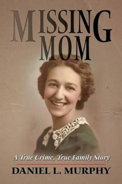 Missing Mom: A True Crime, True Family Story by Daniel L Murphy 9781514893401