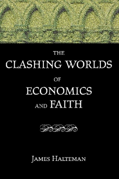 The Clashing Worlds of Economics and Faith by James Halteman 9781532666902