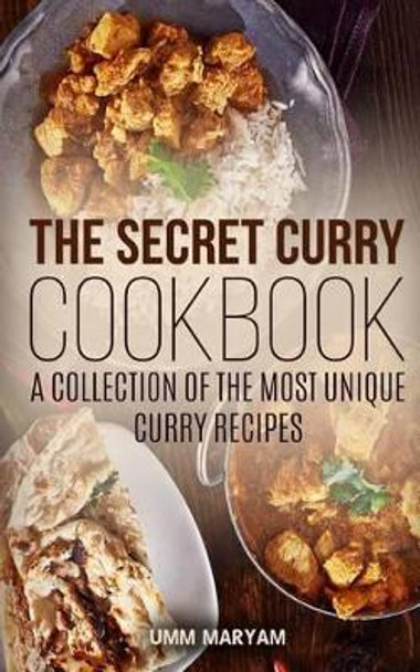 The Secret Curry Cookbook: A Collection of the Most Unique Curry Recipes by Umm Maryam 9781517045920