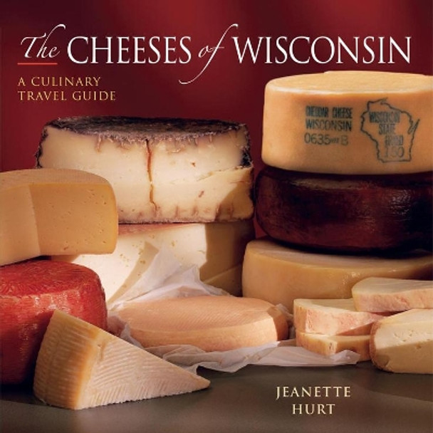 The Cheeses of Wisconsin: A Culinary Travel Guide by Jeanette Hurt 9780881507843