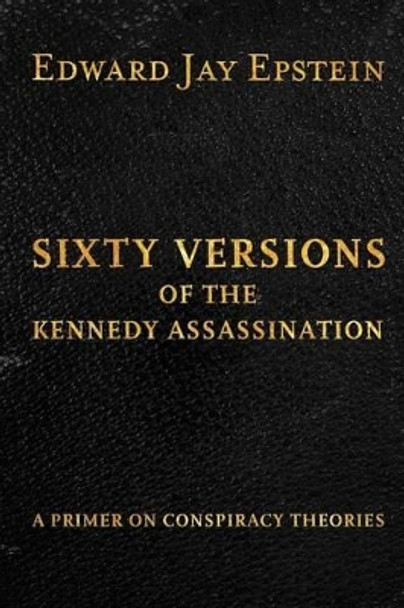 Sixty Versions of the Kennedy Assassination: A Primer on Conspiracy Theories by Edward Jay Epstein 9781493574582