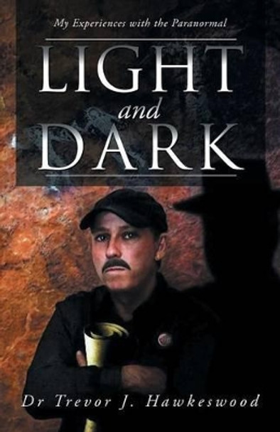 Light and Dark: My Experiences with the Paranormal by Trevor J Hawkeswood 9781452508771