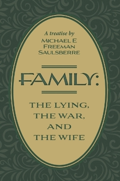 Family: The Lying, The War, and The Wife: A Treatise by Michael E Freeman Saulsberre by Michael E Freeman Saulsberre 9781039183674