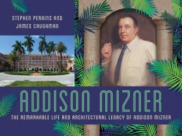 Addison Mizner: The Architect Whose Genius Defined Palm Beach by Stephen Perkins