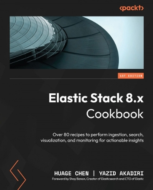 Elastic Stack 8.x Cookbook: Over 90 recipes to perform ingestion, search, visualization, and monitoring for actionable insights by Huage Chen 9781837634293