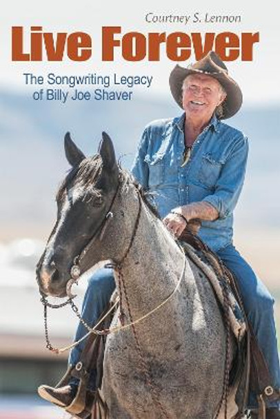 Live Forever: The Songwriting Legacy of Billy Joe Shaver by Courtney S. Lennon