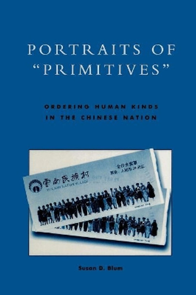 Portraits of 'Primitives': Ordering Human Kinds in the Chinese Nation by Susan D. Blum 9780742500921