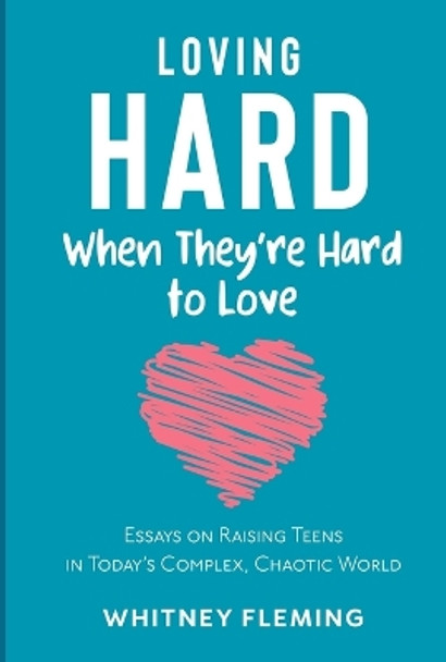 Loving Hard When They're Hard to Love: Essays on Raising Teens in Today's Complex, Chaotic World by Whitney Fleming 9781087999289