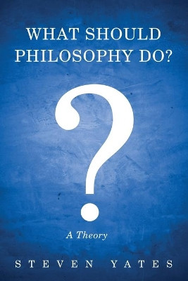 What Should Philosophy Do? by Steven Yates 9781725263758