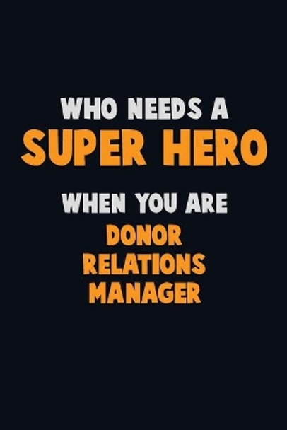 Who Need A SUPER HERO, When You Are Donor Relations Manager: 6X9 Career Pride 120 pages Writing Notebooks by Emma Loren 9781670710635