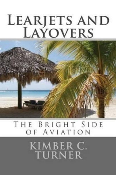 Learjets and Layovers: The Bright Side of Aviation by Kimber C Turner 9781511887861