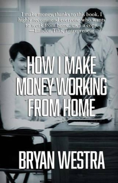 How I Make Money Working From Home by Bryan Westra 9781514321287