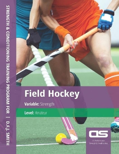 DS Performance - Strength & Conditioning Training Program for Field Hockey, Strength, Amateur by D F J Smith 9781544254265