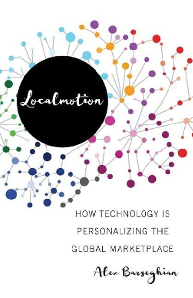 Localmotion: How Technology Is Personalizing the Global Marketplace by Alex Barseghian 9781544512112