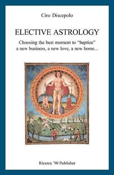 Elective Astrology: Choosing the best moment to &quot;baptize&quot; a new business, a new love, a new home... by Ciro Discepolo 9781478294566