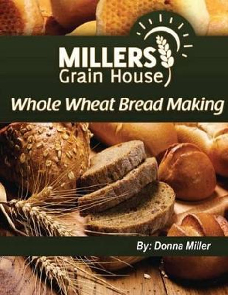 Whole Wheat Bread Making by Donna L Miller 9781478304678