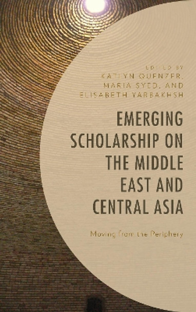 Emerging Scholarship on the Middle East and Central Asia: Moving from the Periphery by Katlyn Quenzer 9781498558426