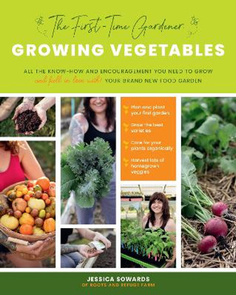 The First-Time Gardener: Growing Vegetables: All the know-how and encouragement you need to grow - and fall in love with! - your brand new food garden: Volume 1 by Jessica Sowards