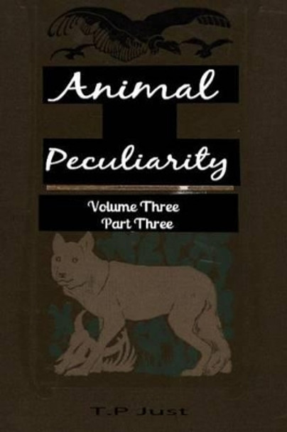 Animal Peculiarity volume 3 part 3 by T P Just 9781494799809