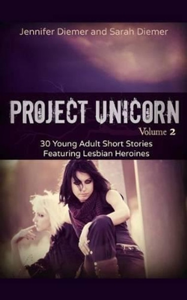 Project Unicorn, Vol 2: 30 Young Adult Short Stories Featuring Lesbian Heroines by Sarah Diemer 9781495216220