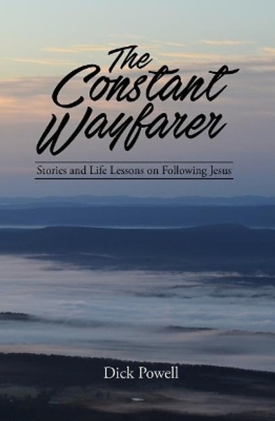 The Constant Wayfarer: Stories and Life Lessons on Following Jesus by Dick Powell 9781539592235