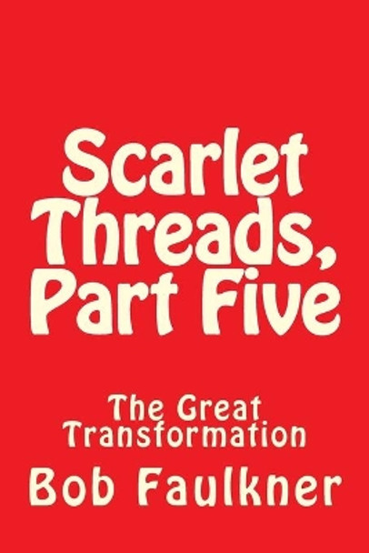 Scarlet Threads, Part Five: The Great Transformation by Bob Faulkner 9781477594377