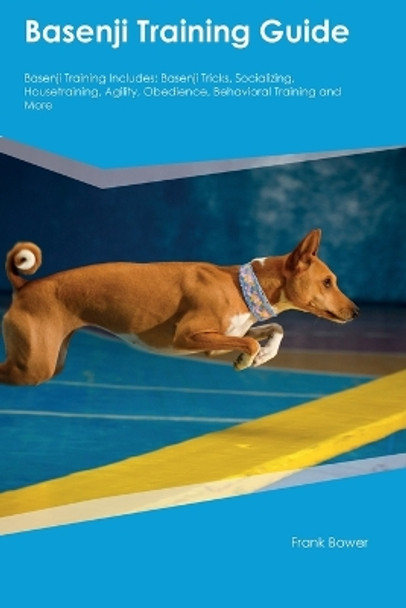 Basenji Training Guide Basenji Training Includes: Basenji Tricks, Socializing, Housetraining, Agility, Obedience, Behavioral Training, and More by Frank Bower 9781395861254