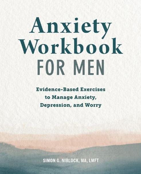 Anxiety Workbook for Men: Evidence-Based Exercises to Manage Anxiety, Depression, and Worry by Simon G Niblock, Ma 9781648766947