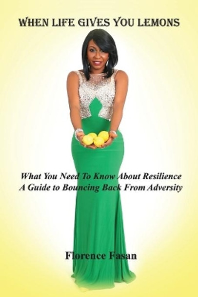 When Life Gives You Lemons: What You Need To Know About Resilience by Florence Fasan 9781532781841