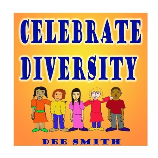 Celebrate Diversity: A Rhyming Diversity Picture Book for Children that encourages Tolerance and positive self esteem while discouraging prejudice and racism by Dee Smith 9781539713784