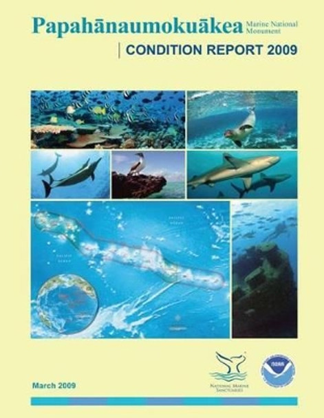 Papahanaumokuakea Marine National Monument Condition Report 2009 by National Oceanic and Atmospheric Adminis 9781496010155