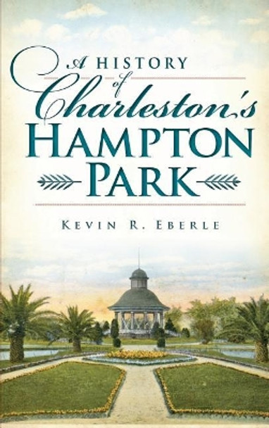 A History of Charleston's Hampton Park by Kevin R Eberle 9781540231703
