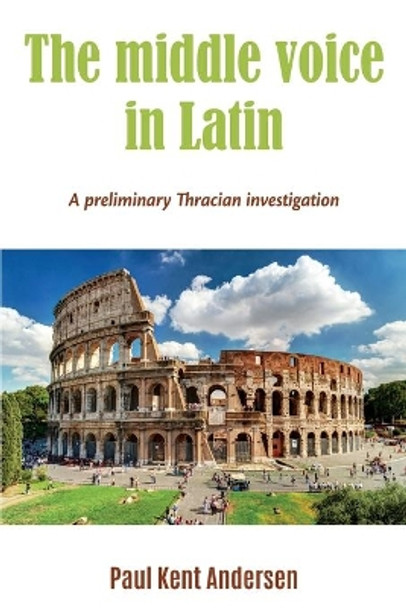 The middle voice in Latin: A preliminary Thracian investigation by Paul Kent Andersen 9798685751119